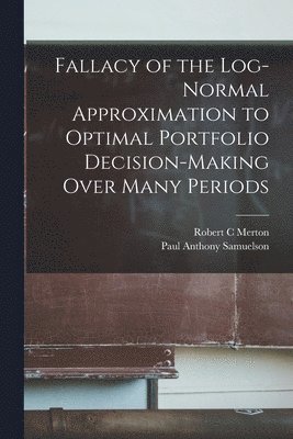 Robert C Merton, Paul Anthony Samuelson, Robert C. Merton - Fallacy of the Log-normal Approximation to Optimal Portfolio Decision-making Over Many Periods, Häftad