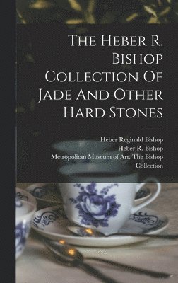 Metropolitan Museum of Art (New York, Heber R. (Heber Reginald) Bishop, Heber Reginald Bishop - Heber R. Bishop Collection Of Jade And Other Hard Stones, Inbunden