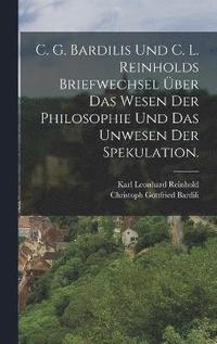 bokomslag C. G. Bardilis und C. L. Reinholds Briefwechsel ber das Wesen der Philosophie und das Unwesen der Spekulation.