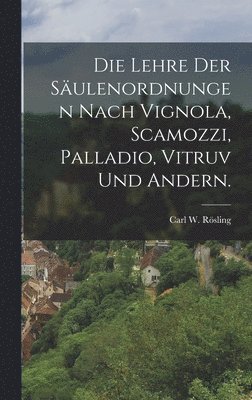 bokomslag Die Lehre der Sulenordnungen nach Vignola, Scamozzi, Palladio, Vitruv und Andern.