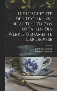 bokomslag Geschichte Der Textilkunst Nebst Text Zu Den 160 Tafeln Des Werkes Ornamente Der Gewebe