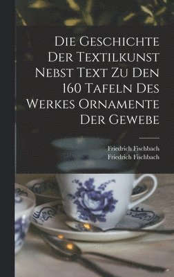 Fischbach Friedrich 1839-1908, Friedrich, 1839-1908, Fischbach - Geschichte Der Textilkunst Nebst Text Zu Den 160 Tafeln Des Werkes Ornamente Der Gewebe, Inbunden