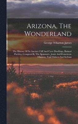 George Wharton James - Arizona, The Wonderland, Inbunden