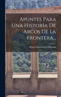 bokomslag Apuntes Para Una Historia De Arcos De La Frontera...