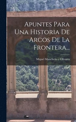 bokomslag Apuntes Para Una Historia De Arcos De La Frontera...