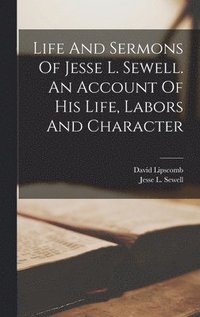 bokomslag Life And Sermons Of Jesse L. Sewell. An Account Of His Life, Labors And Character