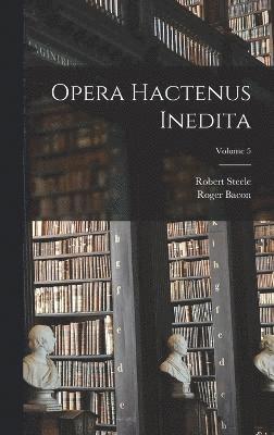 Opera hactenus inedita; Volume 5 1