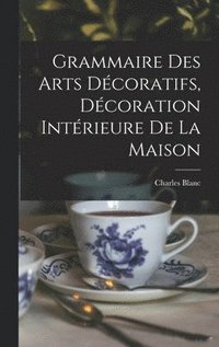 bokomslag Grammaire Des Arts Dcoratifs, Dcoration Intrieure De La Maison