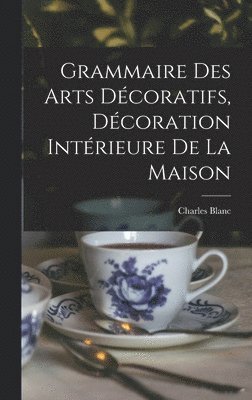 Charles Blanc, Charles, 1813-1882, Blanc - Grammaire Des Arts Décoratifs, Décoration Intérieure De La Maison, Inbunden