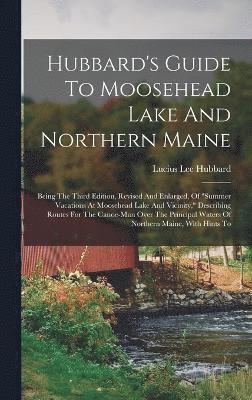 Hubbard's Guide To Moosehead Lake And Northern Maine 1