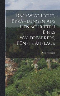 Peter Rosegger - Ewige Licht, Erzählungen aus den Schriften eines Waldpfarrers, Fünfte Auflage, Inbunden