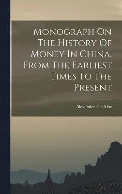 bokomslag Monograph On The History Of Money In China, From The Earliest Times To The Present