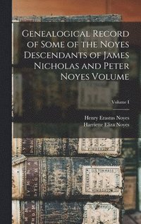 bokomslag Genealogical Record of Some of the Noyes Descendants of James Nicholas and Peter Noyes Volume; Volume I