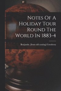 bokomslag Notes Of A Holiday Tour Round The World In 1883-4