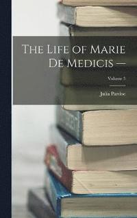 bokomslag The Life of Marie de Medicis -; Volume 3