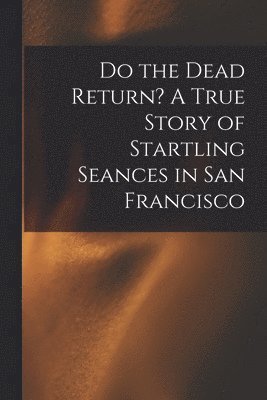 bokomslag Do the Dead Return? A True Story of Startling Seances in San Francisco