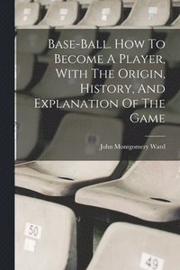 bokomslag Base-ball. How To Become A Player, With The Origin, History, And Explanation Of The Game