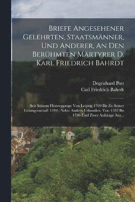 Briefe Angesehener Gelehrten, Staatsmnner, Und Anderer, An Den Berhmten Mrtyrer D. Karl Friedrich Bahrdt 1