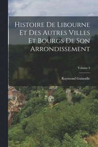 bokomslag Histoire De Libourne Et Des Autres Villes Et Bourgs De Son Arrondissement; Volume 3