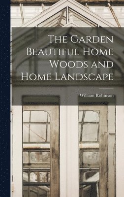 William Robinson - Garden Beautiful Home Woods and Home Landscape, Inbunden