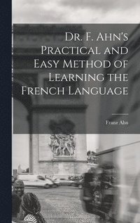 bokomslag Dr. F. Ahn's Practical and Easy Method of Learning the French Language