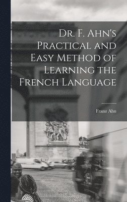 Franz Ahn - Dr. F. Ahn's Practical and Easy Method of Learning the French Language, Inbunden