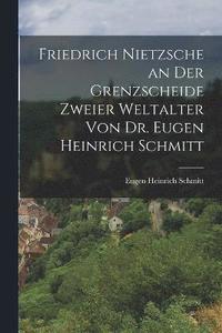 bokomslag Friedrich Nietzsche an der Grenzscheide zweier Weltalter von Dr. Eugen Heinrich Schmitt