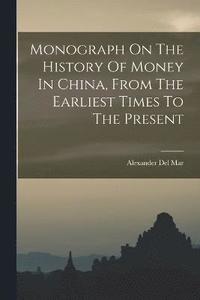 bokomslag Monograph On The History Of Money In China, From The Earliest Times To The Present