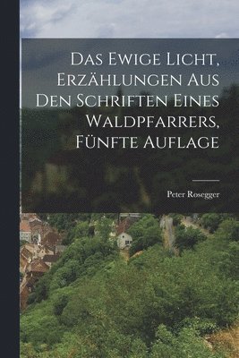 Peter Rosegger - Ewige Licht, Erzählungen aus den Schriften eines Waldpfarrers, Fünfte Auflage, Häftad