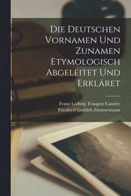 Franz Ludwig Traugott Canzler, Friedrich Gottlieb Zimmermann - Die Deutschen Vornamen Und Zunamen Etymologisch Abgeleitet Und Erkläret, Häftad