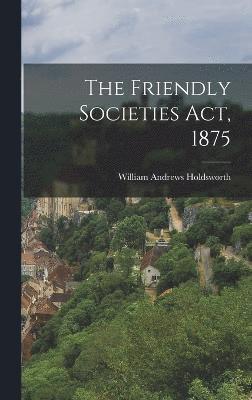 The Friendly Societies Act, 1875 1