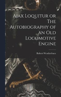 Ajax Loquitur or The Autobiography of an Old Locomotive Engine 1