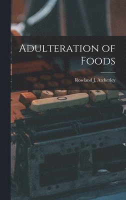 Rowland J Atcherley, Rowland J. Atcherley - Adulteration of Foods, Inbunden