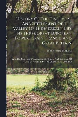 bokomslag History Of The Discovery And Settlement Of The Valley Of The Mississippi, By The Three Great European Powers, Spain, France, And Great Britain