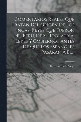 Garcilaso De La Vega - Comentarios Reales Que Tratan Del Orígen De Los Incas, Reyes Que Fueron Del Perú, De Su Idolatría, Leyes Y Gobierno... Antes De Que Los Españoles Pasáran Á Él..., Häftad