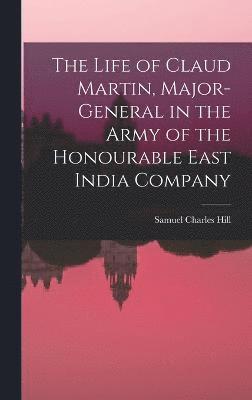 bokomslag The Life of Claud Martin, Major-General in the Army of the Honourable East India Company