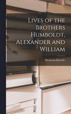 Lives of the Brothers Humboldt, Alexander and William 1