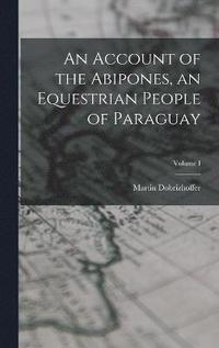 bokomslag An Account of the Abipones, an Equestrian People of Paraguay; Volume I