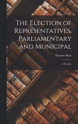 Thomas Hare - Election of Representatives, Parliamentary and Municipal, Inbunden