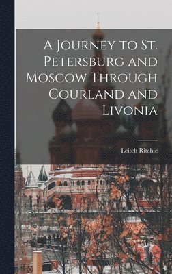 Leitch Ritchie - Journey to St. Petersburg and Moscow Through Courland and Livonia, Inbunden