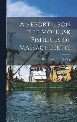 A Report Upon the Mollusk Fisheries of Massachusetts 1