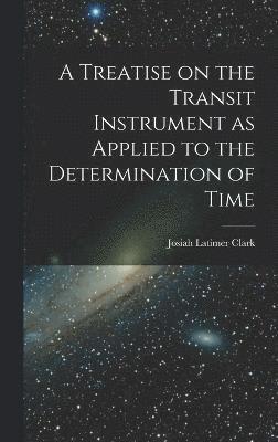 A Treatise on the Transit Instrument as Applied to the Determination of Time 1