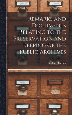 Richard Bartlett - Remarks and Documents Relating to the Preservation and Keeping of the Public Archives, Inbunden