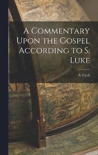 bokomslag A Commentary Upon the Gospel According to S. Luke