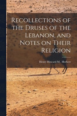 Recollections of the Druses of the Lebanon, and Notes on Their Religion 1