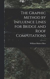 bokomslag The Graphic Method by Influence Lines for Bridge and Roof Computations