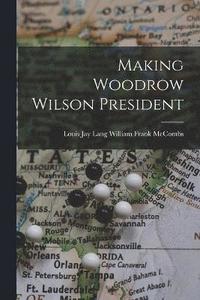 bokomslag Making Woodrow Wilson President