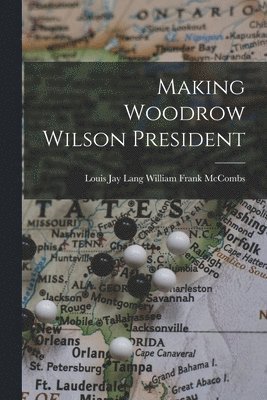 bokomslag Making Woodrow Wilson President