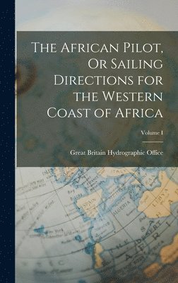 bokomslag The African Pilot, Or Sailing Directions for the Western Coast of Africa; Volume I