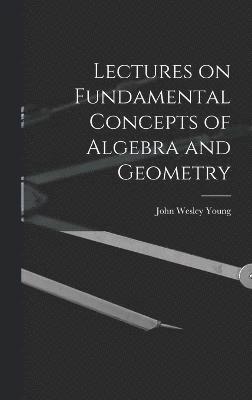 John Wesley Young - Lectures on Fundamental Concepts of Algebra and Geometry, Inbunden